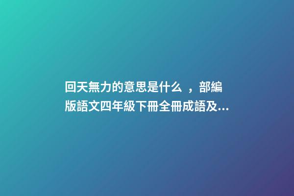 回天無力的意思是什么，部編版語文四年級下冊全冊成語及解釋大全